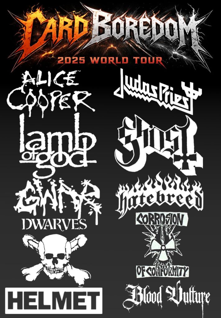 [Image: The heavily stylized words "CardBoredom 2025 World Tour" appear over a black background. Below this are the logos of ten bands which CardBoredom and his wallet cards experienced live. Alice Cooper. Judas Priest. Lamb of God. Ghost. Gwar. Hatebreed. The Dwarves. Helmet. Corrosion of Conformity. Blood Vulture.]