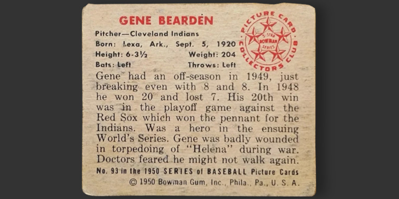 Image: Back of a 1950 Bowman Gene Bearden baseball card. The biographical text states, "Gene was badly wounded in torpedoing of 'Helena' during war. Doctors feared he might not walk again."